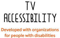 TV ACCESSIBILITY Developed with organizations for people with disabilities