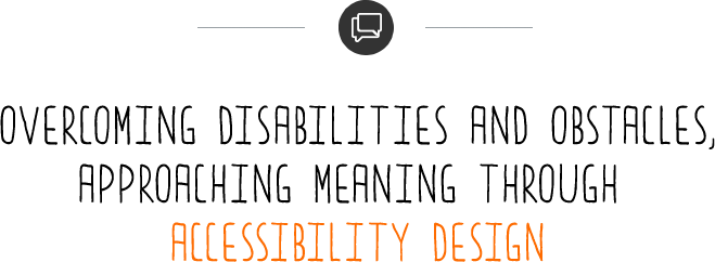 Overcoming Disabilities and Obstacles, Approaching Meaning Through Accessibility Design