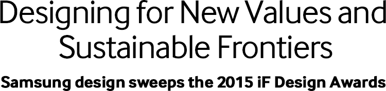 Designing for New Values and Sustainable Frontiers Samsung design sweeps the 2015 iF Design Awards
