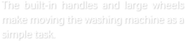 The built-in handles and large wheels make moving the washing machine a simple task.