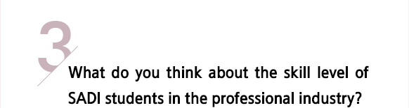 3/ What do you think about the skill level of SADI students in the professional industry?
