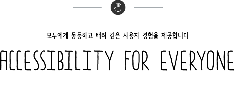 모두에게 동등하고 배려 깊은 사용자 경험을 제공합니다. ACCESSIBILITY FOR EVERYONE
