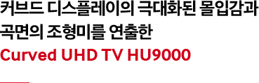 커브드 디스플레이의 극대화된 몰입감과 곡면의 조형미를 연출한 Curved UHD TV HU9000