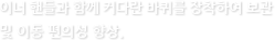 이너 핸들과 함께 커다란 바퀴를 장착하여 보관 및 이동 편의성 향상.