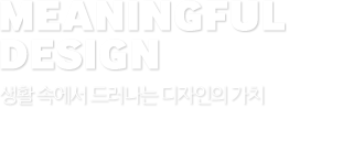 MEANINGFUL DESIGN 생활속에서 드러나는 디자인의 가치