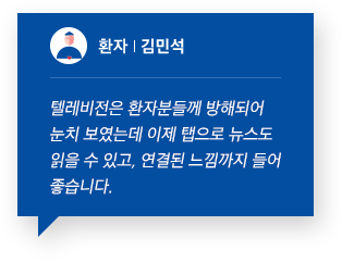 환자 김민석 텔레비전은 환자분들께 방해되어 눈치 보였는데 이제 탭으로 뉴스도 읽을 수 있고, 연결된 느낌까지 들어 좋습니다.