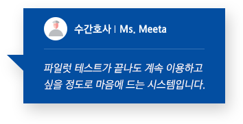 수간호사 Ms. Meeta 파일럿 테스트가 끝나도 계속 이용하고 싶을 정도로 마음에 드는 시스템입니다.