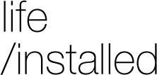Life / installed