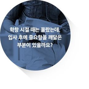 학창 시절 때는 몰랐는데, 입사 후에 중요함을 깨달은 부분이 있을까요?